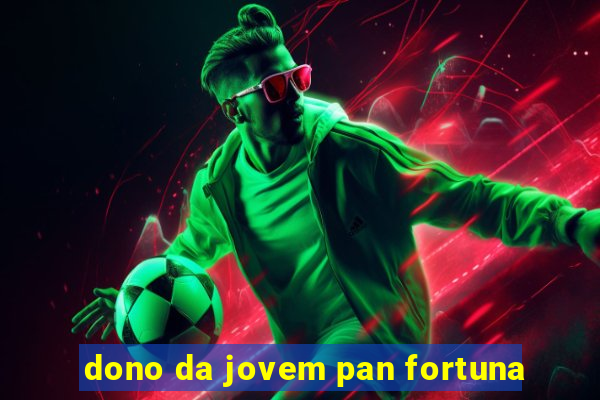 dono da jovem pan fortuna